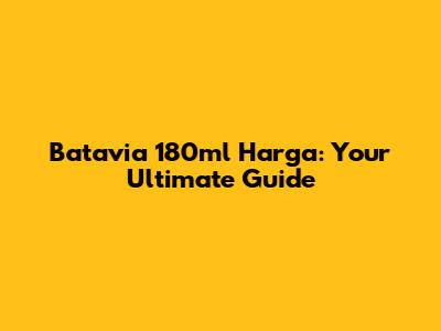 Batavia 180ml Harga: Your Ultimate Guide