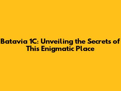 Batavia 1C: Unveiling the Secrets of This Enigmatic Place