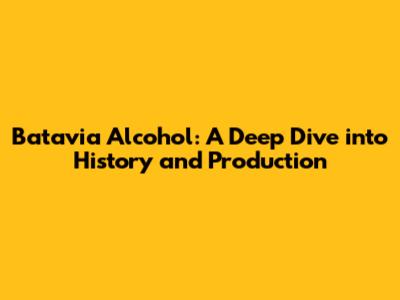 Batavia Alcohol: A Deep Dive into History and Production