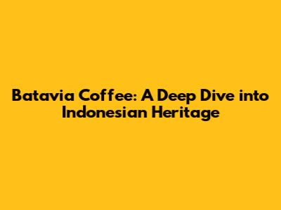 Batavia Coffee: A Deep Dive into Indonesian Heritage