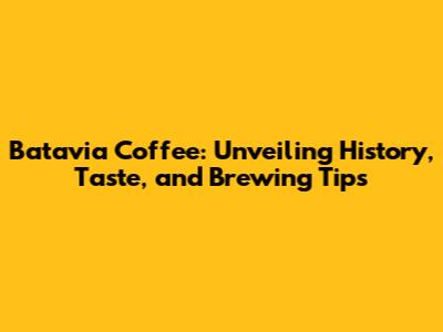 Batavia Coffee: Unveiling History, Taste, and Brewing Tips