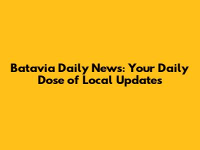 Batavia Daily News: Your Daily Dose of Local Updates
