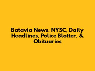 Batavia News: NYSC, Daily Headlines, Police Blotter, & Obituaries
