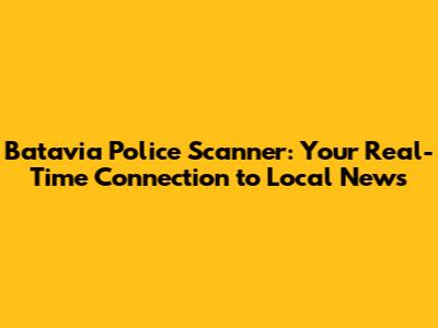 Batavia Police Scanner: Your Real-Time Connection to Local News