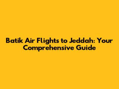 Batik Air Flights to Jeddah: Your Comprehensive Guide