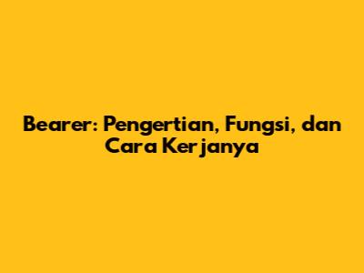 Bearer: Pengertian, Fungsi, dan Cara Kerjanya