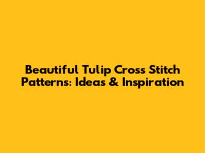Beautiful Tulip Cross Stitch Patterns: Ideas & Inspiration