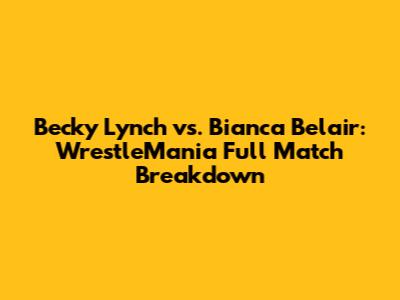 Becky Lynch vs. Bianca Belair: WrestleMania Full Match Breakdown