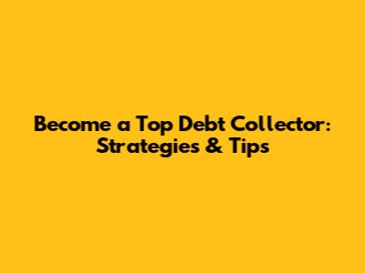 Become a Top Debt Collector: Strategies & Tips