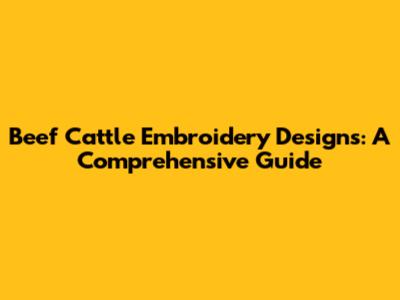 Beef Cattle Embroidery Designs: A Comprehensive Guide