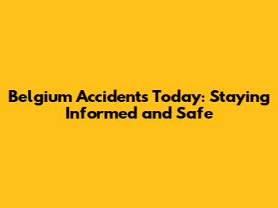 Belgium Accidents Today: Staying Informed and Safe