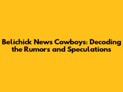 Belichick News Cowboys: Decoding the Rumors and Speculations