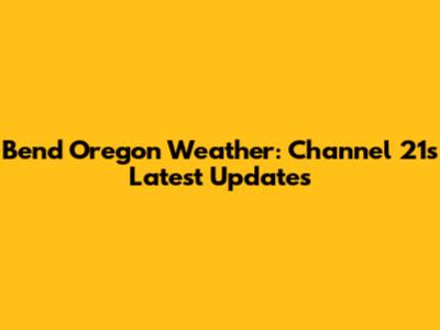 Bend Oregon Weather: Channel 21's Latest Updates