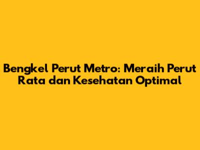 Bengkel Perut Metro: Meraih Perut Rata dan Kesehatan Optimal