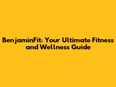BenjaminFit: Your Ultimate Fitness and Wellness Guide