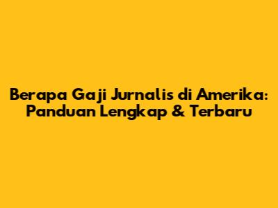 Berapa Gaji Jurnalis di Amerika: Panduan Lengkap & Terbaru