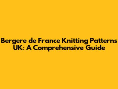Bergere de France Knitting Patterns UK: A Comprehensive Guide