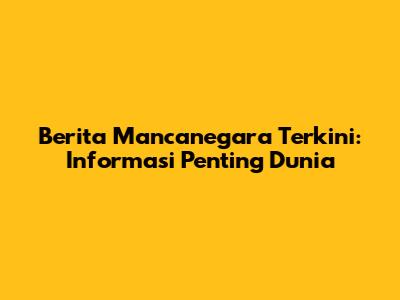 Berita Mancanegara Terkini: Informasi Penting Dunia