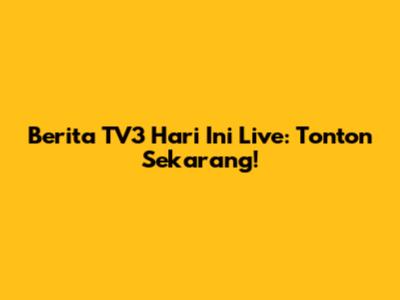 Berita TV3 Hari Ini Live: Tonton Sekarang!