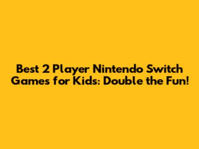 Best 2 Player Nintendo Switch Games for Kids: Double the Fun!