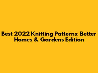 Best 2022 Knitting Patterns: Better Homes & Gardens Edition