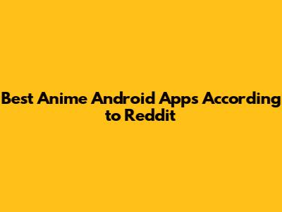 Best Anime Android Apps According to Reddit