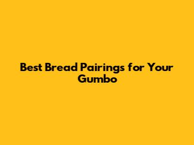 Best Bread Pairings for Your Gumbo