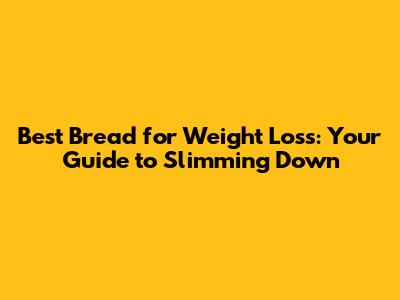 Best Bread for Weight Loss: Your Guide to Slimming Down