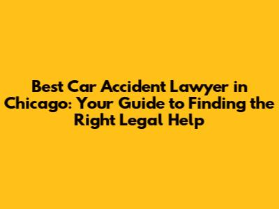 Best Car Accident Lawyer in Chicago: Your Guide to Finding the Right Legal Help