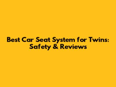 Best Car Seat System for Twins: Safety & Reviews