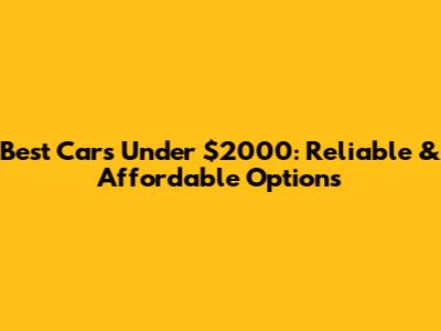 Best Cars Under $2000: Reliable & Affordable Options