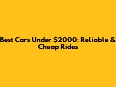 Best Cars Under $2000: Reliable & Cheap Rides