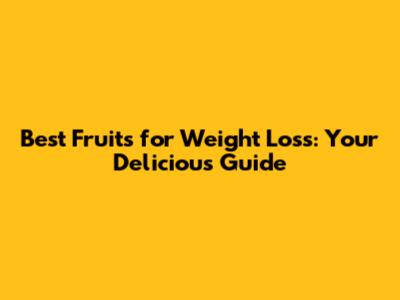 Best Fruits for Weight Loss: Your Delicious Guide