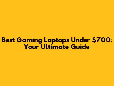 Best Gaming Laptops Under $700: Your Ultimate Guide