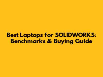Best Laptops for SOLIDWORKS: Benchmarks & Buying Guide