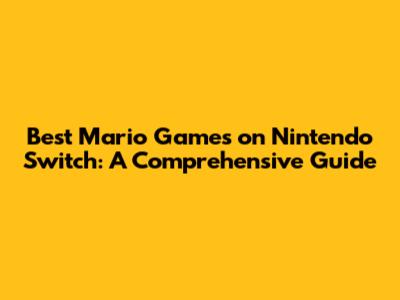 Best Mario Games on Nintendo Switch: A Comprehensive Guide