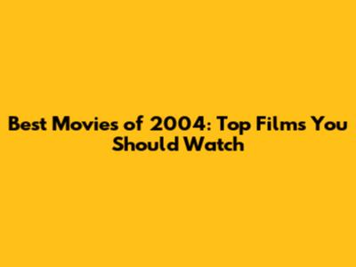 Best Movies of 2004: Top Films You Should Watch