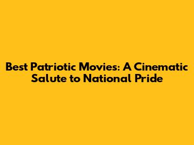 Best Patriotic Movies: A Cinematic Salute to National Pride