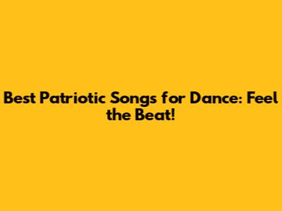 Best Patriotic Songs for Dance: Feel the Beat!