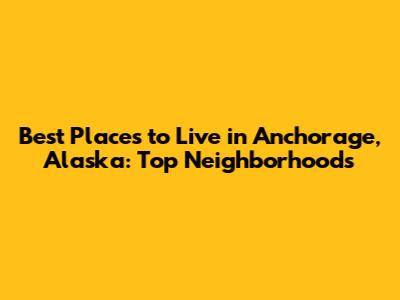 Best Places to Live in Anchorage, Alaska: Top Neighborhoods