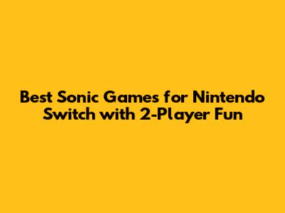 Best Sonic Games for Nintendo Switch with 2-Player Fun