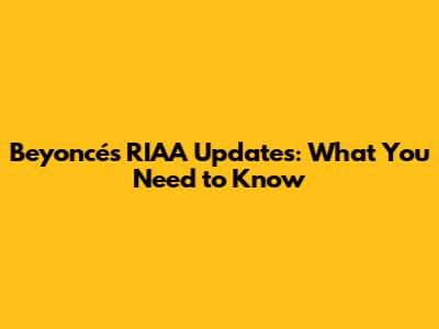 Beyoncé's RIAA Updates: What You Need to Know