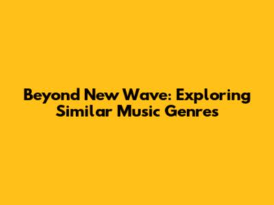 Beyond New Wave: Exploring Similar Music Genres