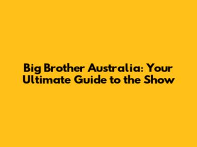 Big Brother Australia: Your Ultimate Guide to the Show