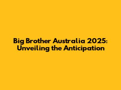 Big Brother Australia 2025: Unveiling the Anticipation