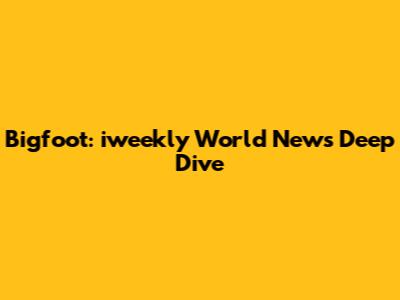 Bigfoot: iweekly World News Deep Dive