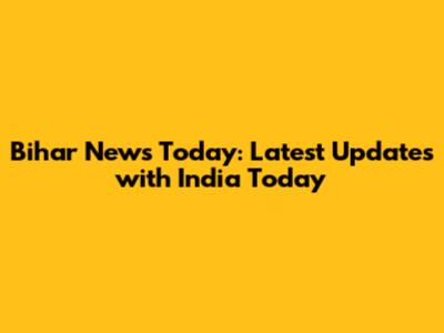 Bihar News Today: Latest Updates with India Today