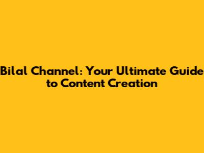 Bilal Channel: Your Ultimate Guide to Content Creation