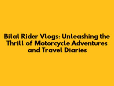 Bilal Rider Vlogs: Unleashing the Thrill of Motorcycle Adventures and Travel Diaries