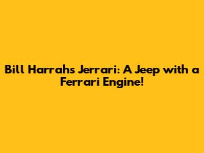 Bill Harrah's Jerrari: A Jeep with a Ferrari Engine!
